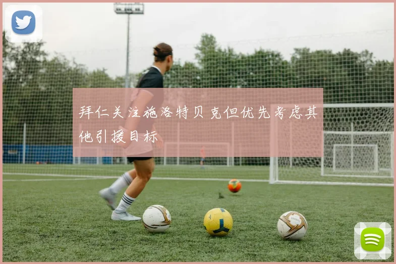 拜仁关注施洛特贝克但优先考虑其他引援目标