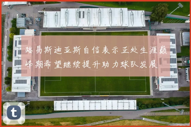 路易斯迪亚斯自信表示正处生涯巅峰期希望继续提升助力球队发展