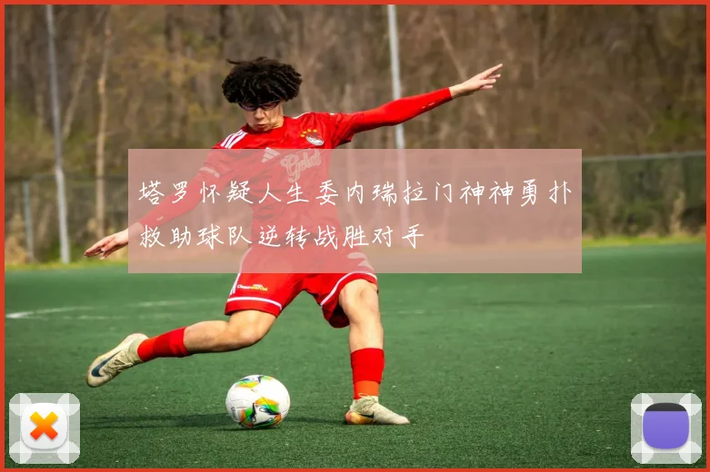 塔罗怀疑人生委内瑞拉门神神勇扑救助球队逆转战胜对手