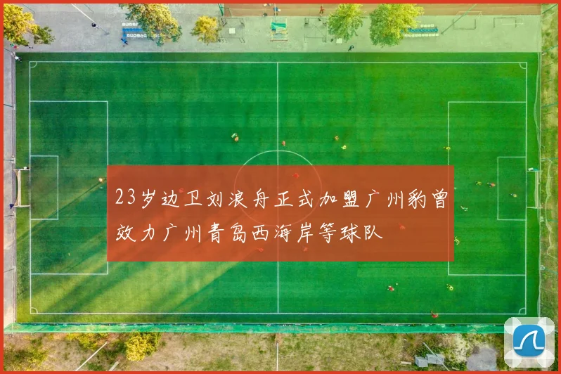 23岁边卫刘浪舟正式加盟广州豹曾效力广州青岛西海岸等球队