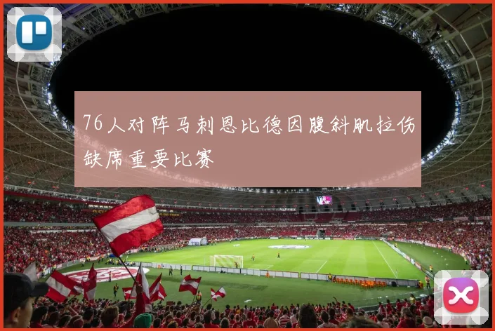 76人对阵马刺恩比德因腹斜肌拉伤缺席重要比赛