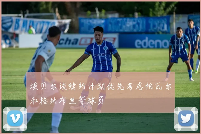 埃贝尔谈续约计划优先考虑帕瓦尔和格纳布里等球员