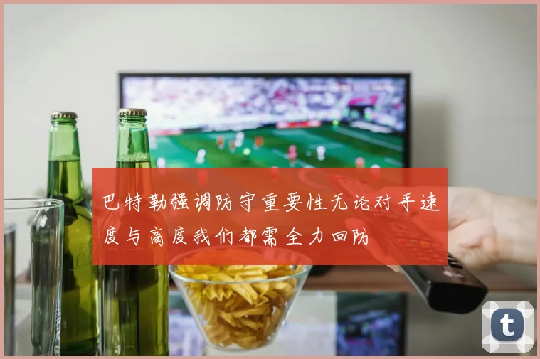 巴特勒强调防守重要性无论对手速度与高度我们都需全力回防