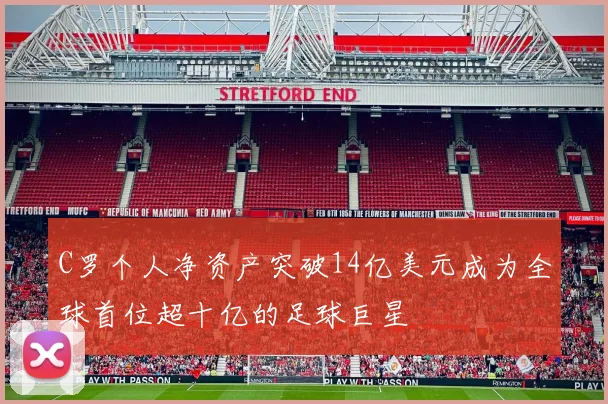 C罗个人净资产突破14亿美元成为全球首位超十亿的足球巨星