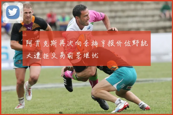 阿贾克斯再次向奈梅亨报价佐野航大遭拒交易前景堪忧