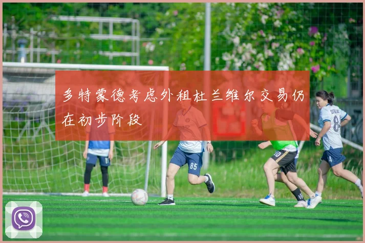 多特蒙德考虑外租杜兰维尔交易仍在初步阶段