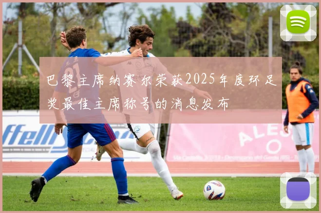 巴黎主席纳赛尔荣获2025年度环足奖最佳主席称号的消息发布