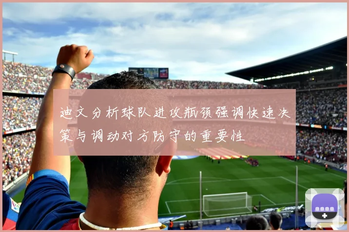 迪文分析球队进攻瓶颈强调快速决策与调动对方防守的重要性