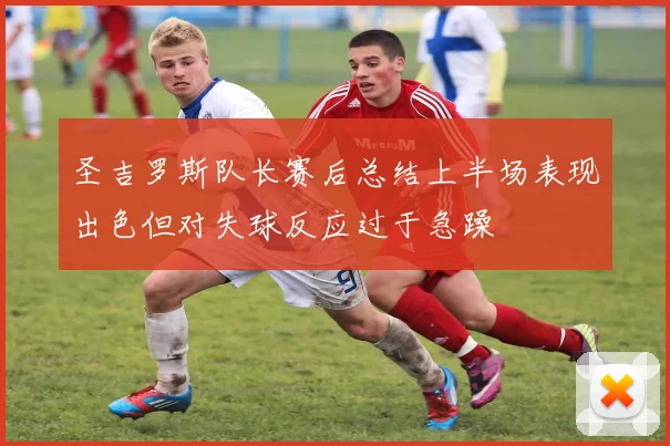 圣吉罗斯队长赛后总结上半场表现出色但对失球反应过于急躁